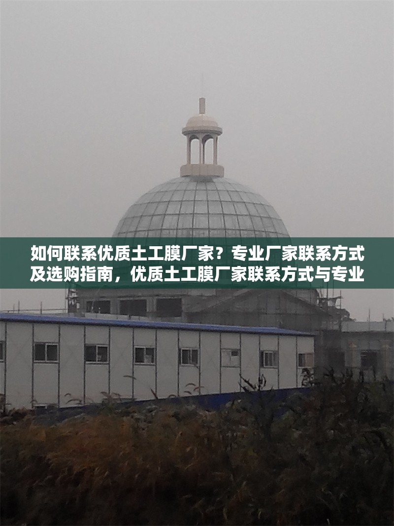 如何聯(lián)系優(yōu)質土工膜廠家？專業(yè)廠家聯(lián)系方式及選購指南，優(yōu)質土工膜廠家聯(lián)系方式與專業(yè)選購指南 行業(yè)新聞