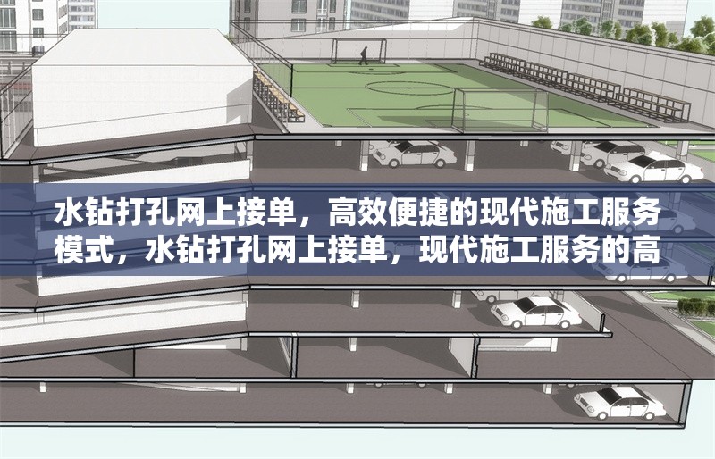 水鉆打孔網(wǎng)上接單，高效便捷的現(xiàn)代施工服務(wù)模式，水鉆打孔網(wǎng)上接單，現(xiàn)代施工服務(wù)的高效便捷新模式 行業(yè)新聞