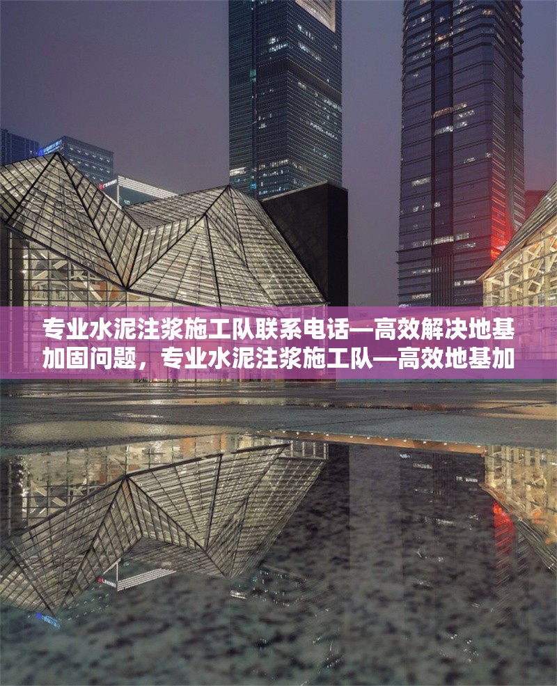 專業(yè)水泥注漿施工隊(duì)聯(lián)系電話—高效解決地基加固問題，專業(yè)水泥注漿施工隊(duì)—高效地基加固，立即撥打聯(lián)系電話！