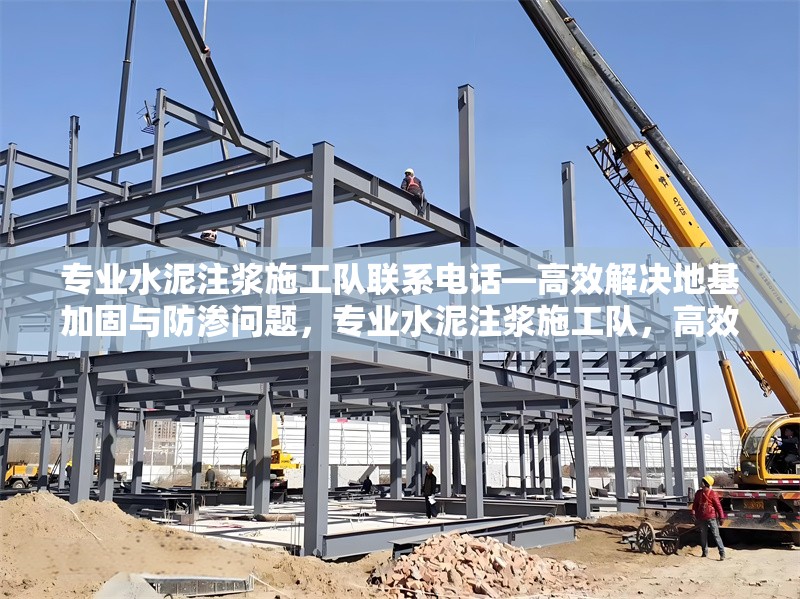 專業(yè)水泥注漿施工隊(duì)聯(lián)系電話—高效解決地基加固與防滲問(wèn)題，專業(yè)水泥注漿施工隊(duì)，高效地基加固與防滲解決方案 行業(yè)新聞