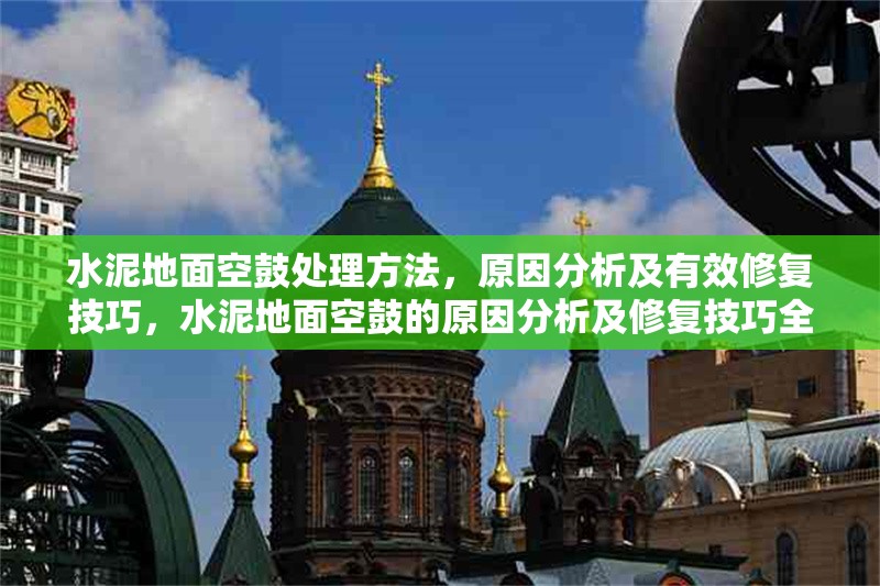 水泥地面空鼓處理方法，原因分析及有效修復(fù)技巧，水泥地面空鼓的原因分析及修復(fù)技巧全解析