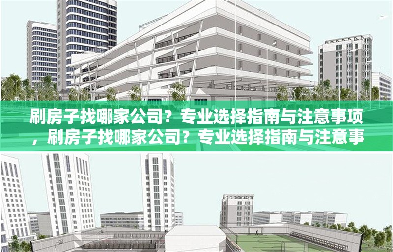 刷房子找哪家公司？專業(yè)選擇指南與注意事項(xiàng)，刷房子找哪家公司？專業(yè)選擇指南與注意事項(xiàng) 行業(yè)新聞