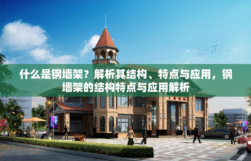 什么是鋼墻架？解析其結(jié)構(gòu)、特點(diǎn)與應(yīng)用，鋼墻架的結(jié)構(gòu)特點(diǎn)與應(yīng)用解析 行業(yè)新聞