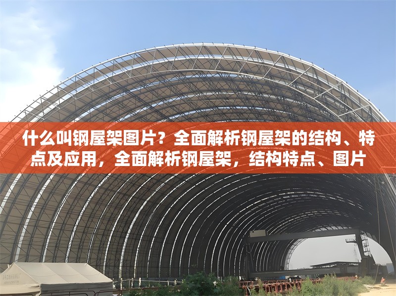 什么叫鋼屋架圖片？全面解析鋼屋架的結(jié)構(gòu)、特點(diǎn)及應(yīng)用，全面解析鋼屋架，結(jié)構(gòu)特點(diǎn)、圖片示例及實(shí)際應(yīng)用