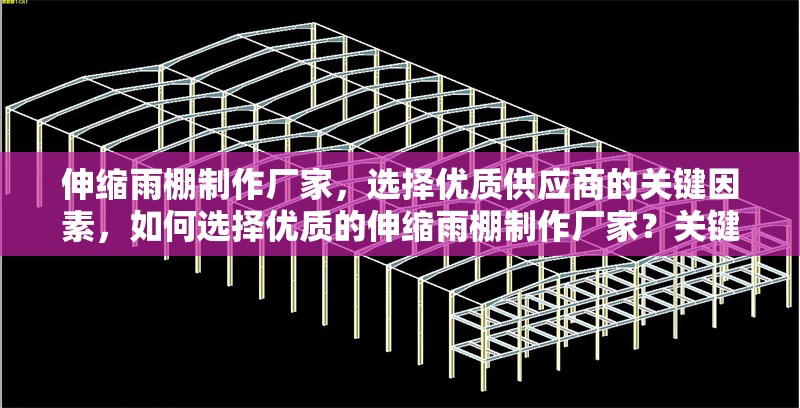 伸縮雨棚制作廠家，選擇優(yōu)質(zhì)供應(yīng)商的關(guān)鍵因素，如何選擇優(yōu)質(zhì)的伸縮雨棚制作廠家？關(guān)鍵因素解析 行業(yè)新聞