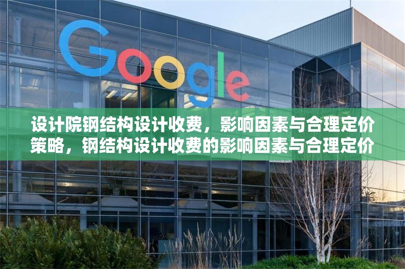 設(shè)計院鋼結(jié)構(gòu)設(shè)計收費，影響因素與合理定價策略，鋼結(jié)構(gòu)設(shè)計收費的影響因素與合理定價策略分析 行業(yè)新聞
