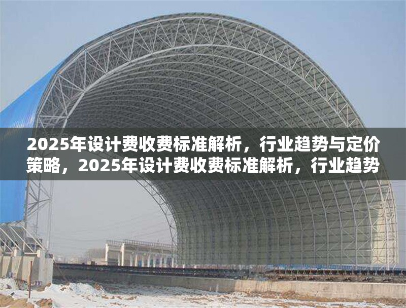 2025年設(shè)計(jì)費(fèi)收費(fèi)標(biāo)準(zhǔn)解析，行業(yè)趨勢與定價(jià)策略，2025年設(shè)計(jì)費(fèi)收費(fèi)標(biāo)準(zhǔn)解析，行業(yè)趨勢與定價(jià)策略前瞻