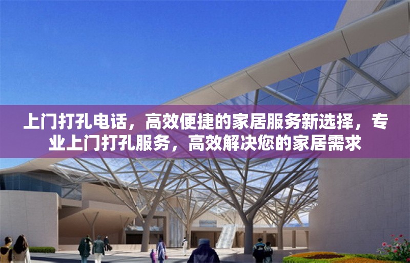 上門打孔電話，高效便捷的家居服務新選擇，專業(yè)上門打孔服務，高效解決您的家居需求