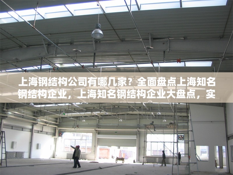 上海鋼結(jié)構(gòu)公司有哪幾家？全面盤(pán)點(diǎn)上海知名鋼結(jié)構(gòu)企業(yè)，上海知名鋼結(jié)構(gòu)企業(yè)大盤(pán)點(diǎn)，實(shí)力公司一覽