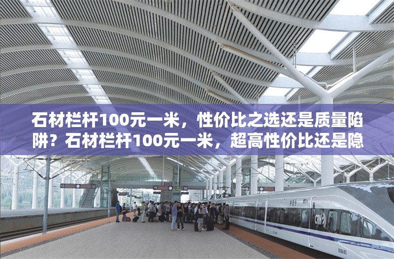 石材欄桿100元一米，性價(jià)比之選還是質(zhì)量陷阱？石材欄桿100元一米，超高性價(jià)比還是隱藏質(zhì)量陷阱？ 行業(yè)新聞