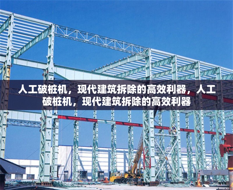 人工破樁機(jī)，現(xiàn)代建筑拆除的高效利器，人工破樁機(jī)，現(xiàn)代建筑拆除的高效利器 行業(yè)新聞
