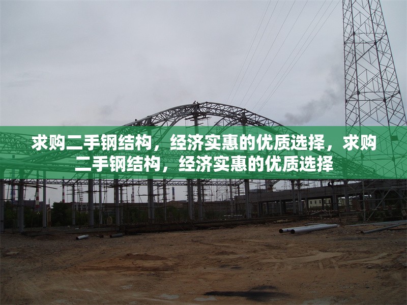 求購二手鋼結(jié)構(gòu)，經(jīng)濟(jì)實(shí)惠的優(yōu)質(zhì)選擇，求購二手鋼結(jié)構(gòu)，經(jīng)濟(jì)實(shí)惠的優(yōu)質(zhì)選擇