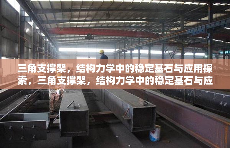 三角支撐架，結(jié)構(gòu)力學(xué)中的穩(wěn)定基石與應(yīng)用探索，三角支撐架，結(jié)構(gòu)力學(xué)中的穩(wěn)定基石與應(yīng)用探索