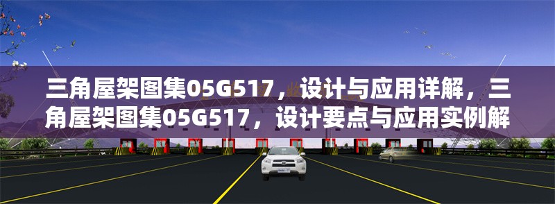 三角屋架圖集05G517，設(shè)計(jì)與應(yīng)用詳解，三角屋架圖集05G517，設(shè)計(jì)要點(diǎn)與應(yīng)用實(shí)例解析