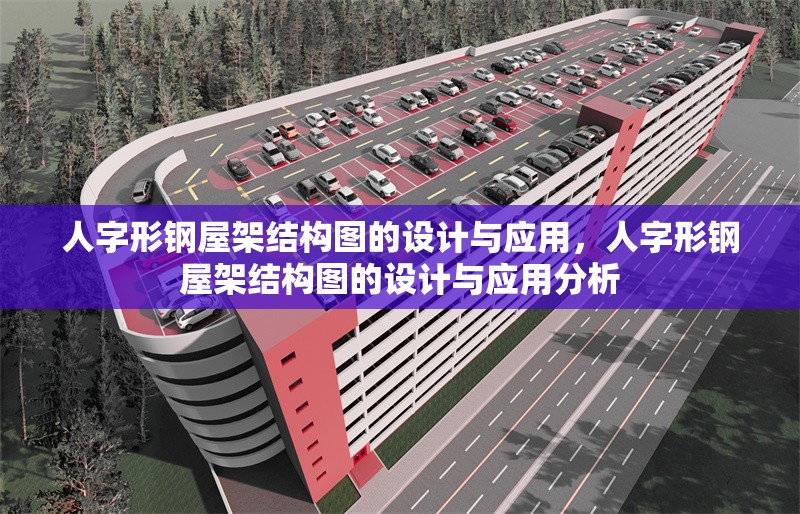 人字形鋼屋架結(jié)構(gòu)圖的設計與應用，人字形鋼屋架結(jié)構(gòu)圖的設計與應用分析