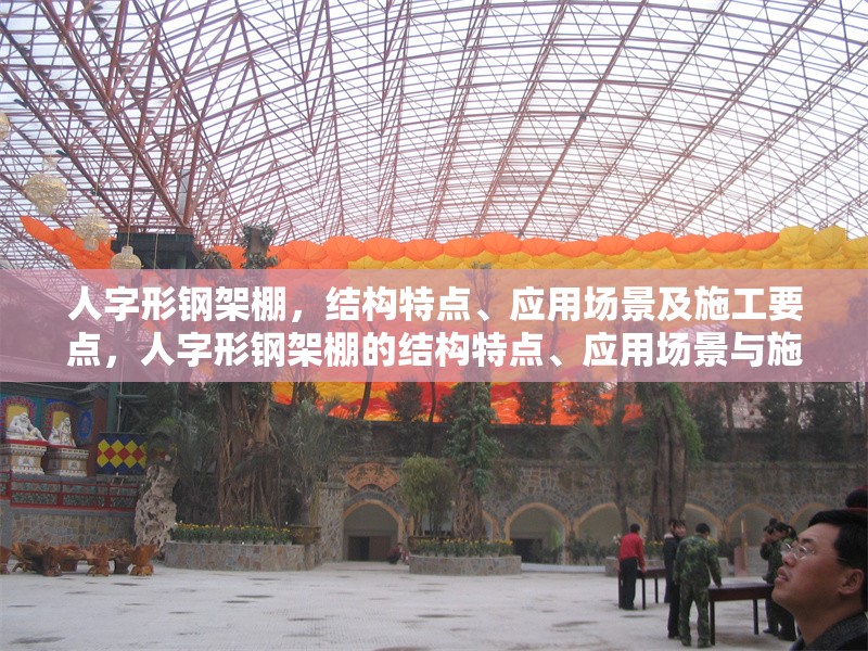 人字形鋼架棚，結(jié)構(gòu)特點、應(yīng)用場景及施工要點，人字形鋼架棚的結(jié)構(gòu)特點、應(yīng)用場景與施工要點解析