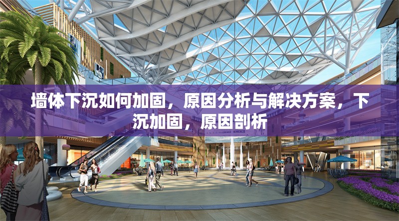 墻體下沉如何加固，原因分析與解決方案，下沉加固，原因剖析