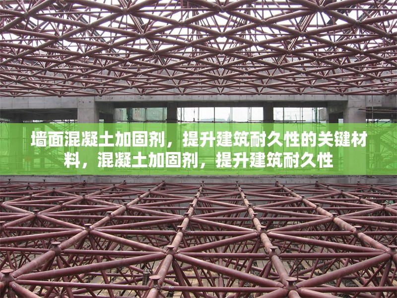 墻面混凝土加固劑，提升建筑耐久性的關(guān)鍵材料，混凝土加固劑，提升建筑耐久性