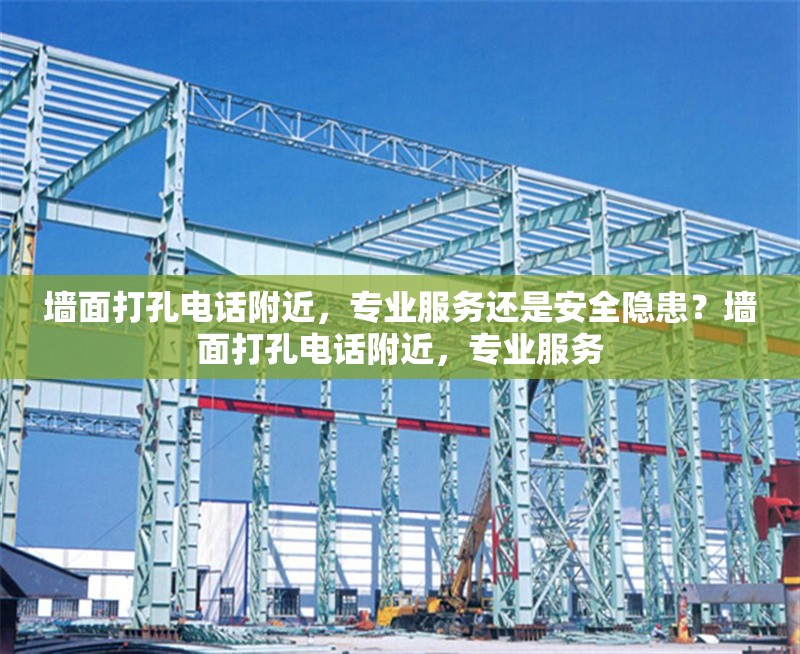 墻面打孔電話附近，專業(yè)服務(wù)還是安全隱患？墻面打孔電話附近，專業(yè)服務(wù) 行業(yè)新聞