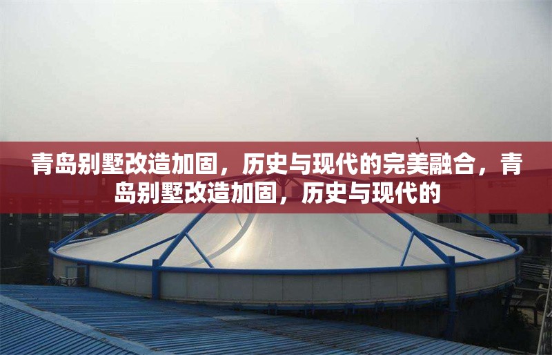 青島別墅改造加固，歷史與現(xiàn)代的完美融合，青島別墅改造加固，歷史與現(xiàn)代的