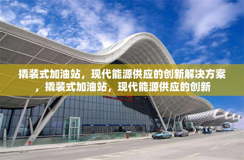 撬裝式加油站，現(xiàn)代能源供應(yīng)的創(chuàng)新解決方案，撬裝式加油站，現(xiàn)代能源供應(yīng)的創(chuàng)新 行業(yè)新聞