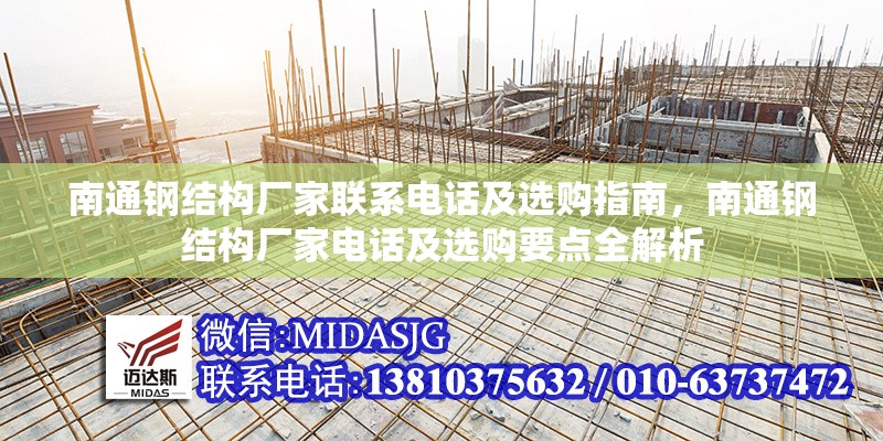 南通鋼結(jié)構(gòu)廠家聯(lián)系電話及選購(gòu)指南，南通鋼結(jié)構(gòu)廠家電話及選購(gòu)要點(diǎn)全解析 行業(yè)新聞