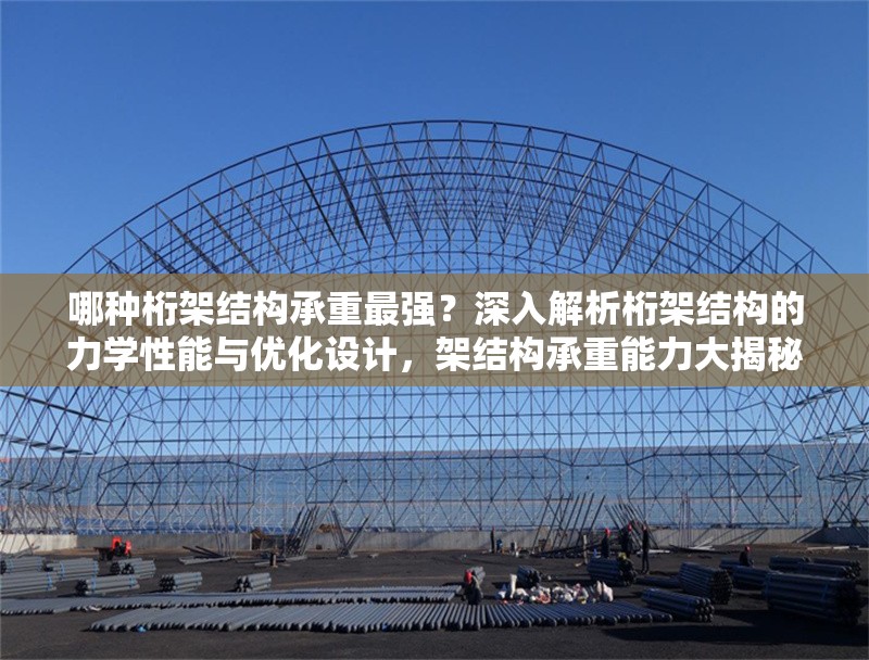 哪種桁架結(jié)構(gòu)承重最強(qiáng)？深入解析桁架結(jié)構(gòu)的力學(xué)性能與優(yōu)化設(shè)計(jì)，架結(jié)構(gòu)承重能力大揭秘，力學(xué)性能分析與優(yōu)化設(shè)計(jì)指南 行業(yè)新聞