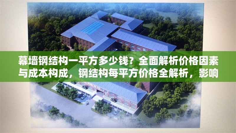 幕墻鋼結(jié)構(gòu)一平方多少錢(qián)？全面解析價(jià)格因素與成本構(gòu)成，鋼結(jié)構(gòu)每平方價(jià)格全解析，影響因素與 行業(yè)新聞
