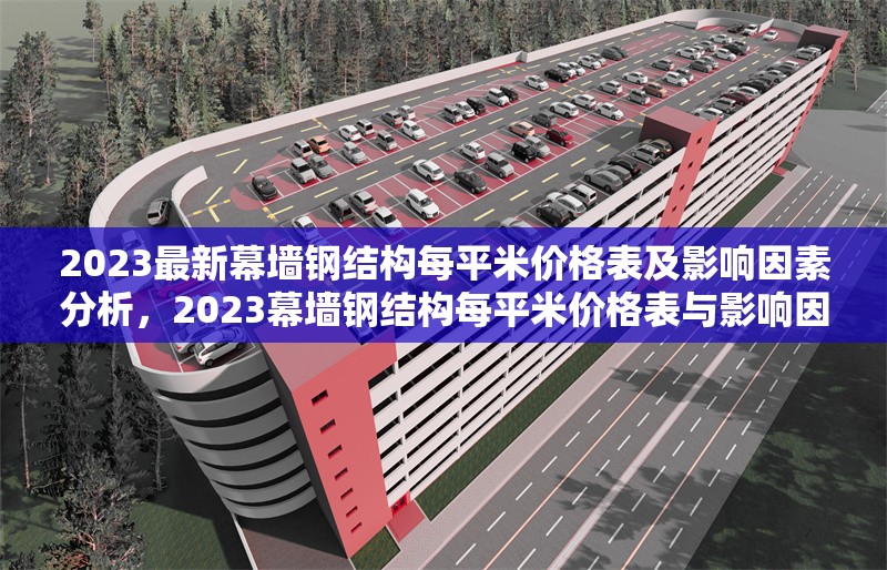 2023最新幕墻鋼結(jié)構(gòu)每平米價(jià)格表及影響因素分析，2023幕墻鋼結(jié)構(gòu)每平米價(jià)格表與影響因素全解析