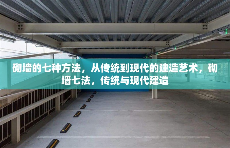 砌墻的七種方法，從傳統(tǒng)到現(xiàn)代的建造藝術(shù)，砌墻七法，傳統(tǒng)與現(xiàn)代建造 行業(yè)新聞