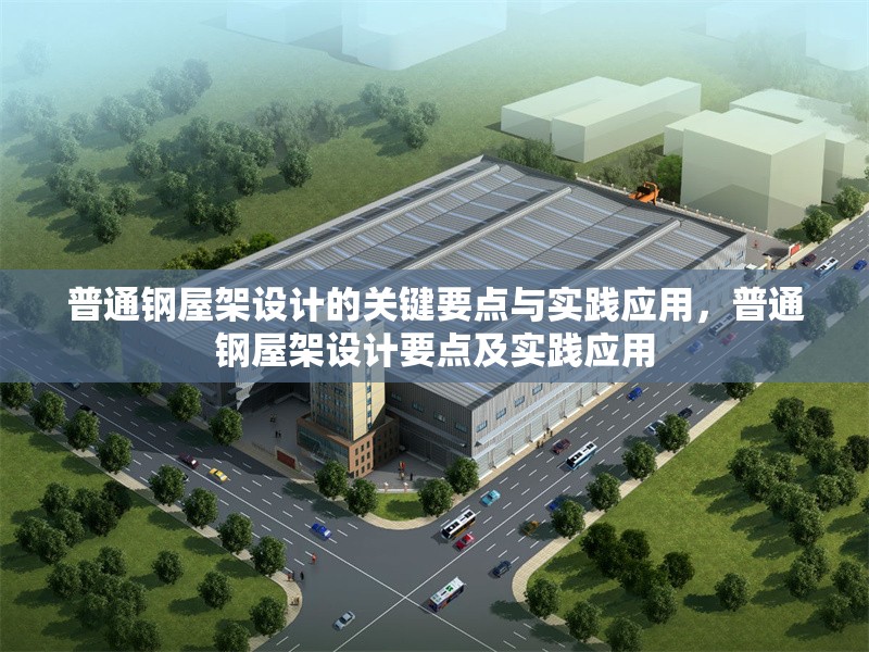普通鋼屋架設(shè)計的關(guān)鍵要點與實踐應(yīng)用，普通鋼屋架設(shè)計要點及實踐應(yīng)用