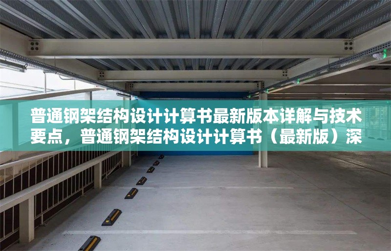普通鋼架結(jié)構(gòu)設(shè)計(jì)計(jì)算書(shū)最新版本詳解與技術(shù)要點(diǎn)，普通鋼架結(jié)構(gòu)設(shè)計(jì)計(jì)算書(shū)（最新版）深度解析與技術(shù)