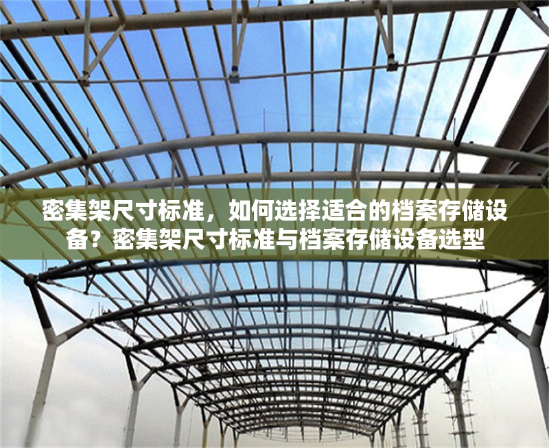 密集架尺寸標(biāo)準(zhǔn)，如何選擇適合的檔案存儲(chǔ)設(shè)備？密集架尺寸標(biāo)準(zhǔn)與檔案存儲(chǔ)設(shè)備選型 行業(yè)新聞