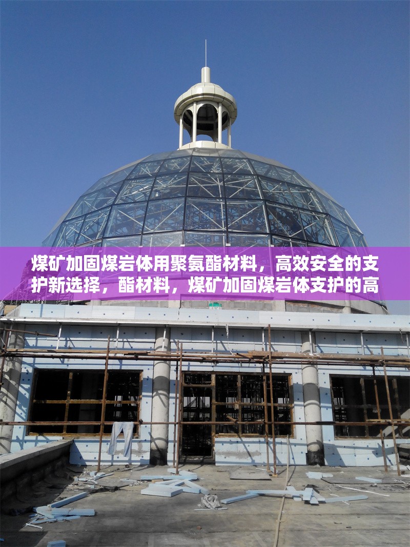 煤礦加固煤巖體用聚氨酯材料，高效安全的支護(hù)新選擇，酯材料，煤礦加固煤巖體支護(hù)的高效安全之選