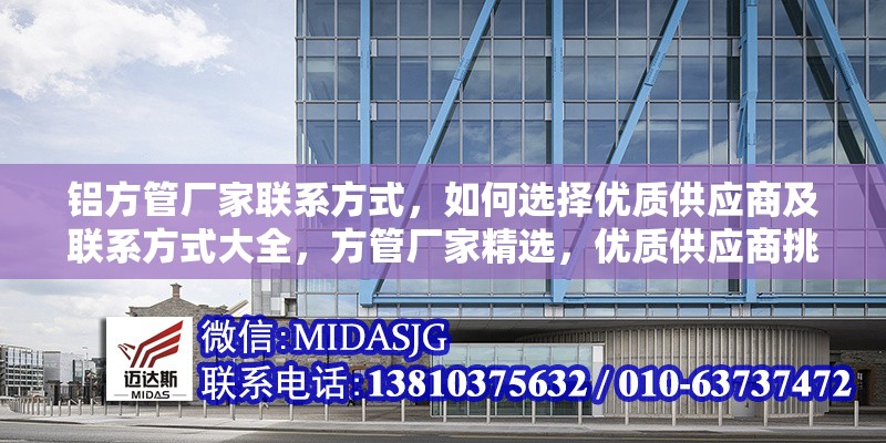 鋁方管廠家聯(lián)系方式，如何選擇優(yōu)質(zhì)供應(yīng)商及聯(lián)系方式大全，方管廠家精選，優(yōu)質(zhì)供應(yīng)商挑選與 行業(yè)新聞