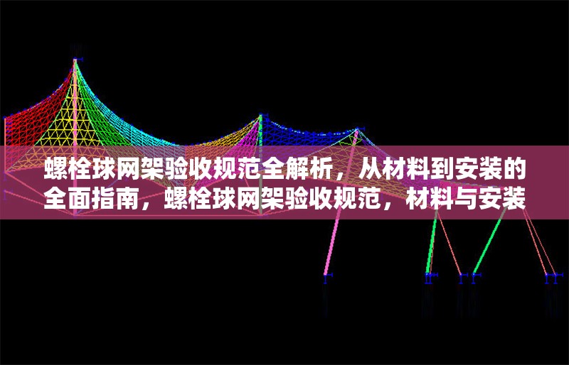 螺栓球網(wǎng)架驗收規(guī)范全解析，從材料到安裝的全面指南，螺栓球網(wǎng)架驗收規(guī)范，材料與安裝全方位解析指南