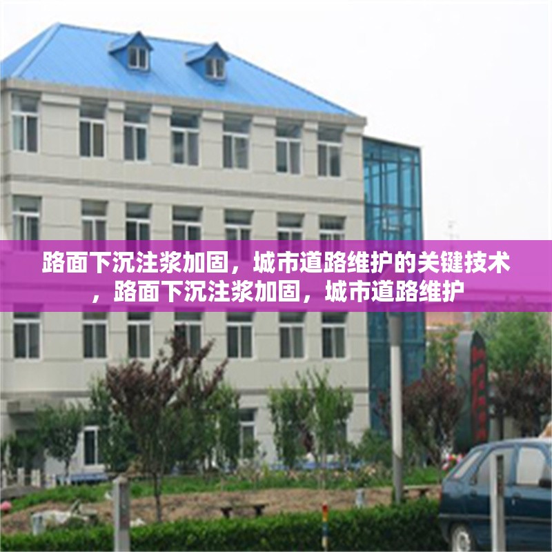 路面下沉注漿加固，城市道路維護的關鍵技術(shù)，路面下沉注漿加固，城市道路維護 行業(yè)新聞