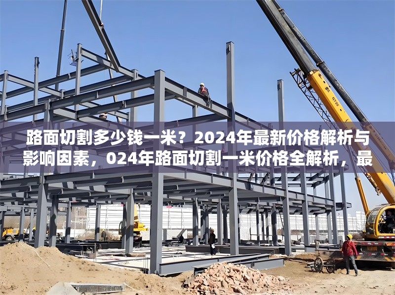 路面切割多少錢一米？2024年最新價格解析與影響因素，024年路面切割一米價格全解析，最新行情 行業(yè)新聞