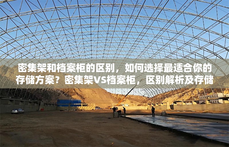 密集架和檔案柜的區(qū)別，如何選擇最適合你的存儲方案？密集架VS檔案柜，區(qū)別解析及存儲方案選擇指南 行業(yè)新聞