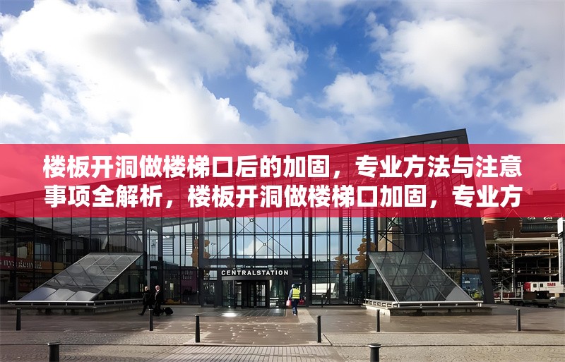 樓板開(kāi)洞做樓梯口后的加固，專(zhuān)業(yè)方法與注意事項(xiàng)全解析，樓板開(kāi)洞做樓梯口加固，專(zhuān)業(yè)方法及注意事項(xiàng)詳解