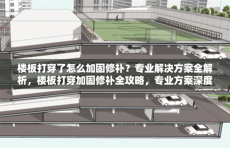 樓板打穿了怎么加固修補(bǔ)？專業(yè)解決方案全解析，樓板打穿加固修補(bǔ)全攻略，專業(yè)方案深度解析 行業(yè)新聞