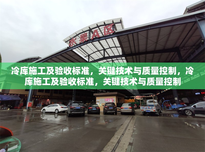 冷庫施工及驗(yàn)收標(biāo)準(zhǔn)，關(guān)鍵技術(shù)與質(zhì)量控制，冷庫施工及驗(yàn)收標(biāo)準(zhǔn)，關(guān)鍵技術(shù)與質(zhì)量控制