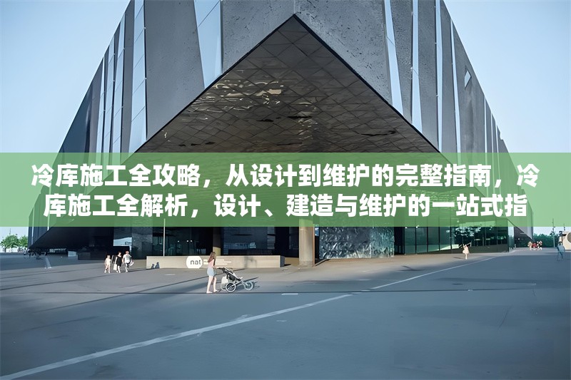 冷庫施工全攻略，從設(shè)計(jì)到維護(hù)的完整指南，冷庫施工全解析，設(shè)計(jì)、建造與維護(hù)的一站式指南 行業(yè)新聞