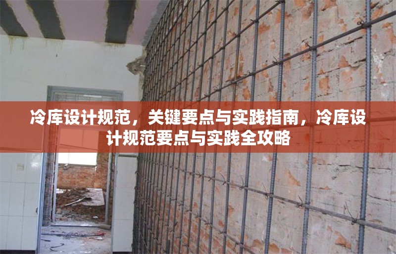 冷庫設(shè)計規(guī)范，關(guān)鍵要點與實踐指南，冷庫設(shè)計規(guī)范要點與實踐全攻略