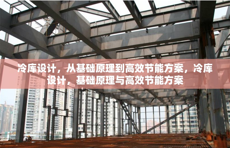 冷庫設(shè)計，從基礎(chǔ)原理到高效節(jié)能方案，冷庫設(shè)計，基礎(chǔ)原理與高效節(jié)能方案