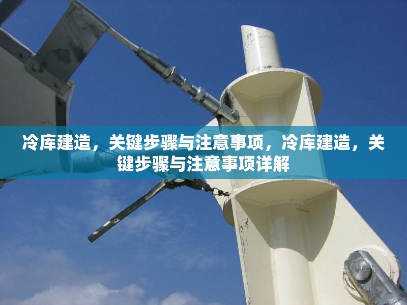 冷庫建造，關(guān)鍵步驟與注意事項，冷庫建造，關(guān)鍵步驟與注意事項詳解