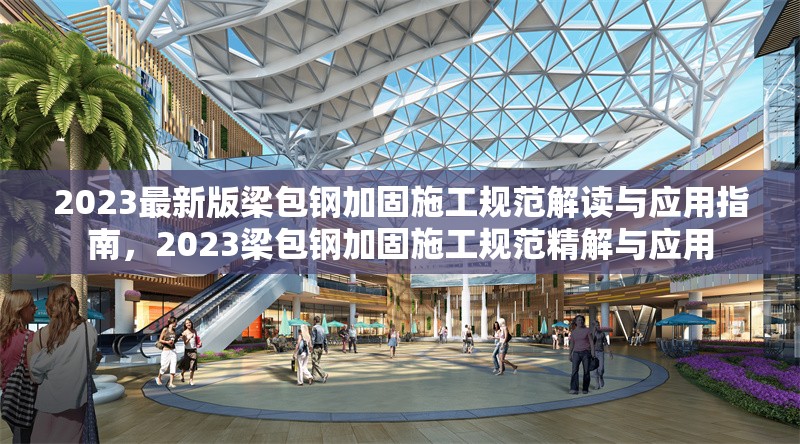 2023最新版梁包鋼加固施工規(guī)范解讀與應(yīng)用指南，2023梁包鋼加固施工規(guī)范精解與應(yīng)用