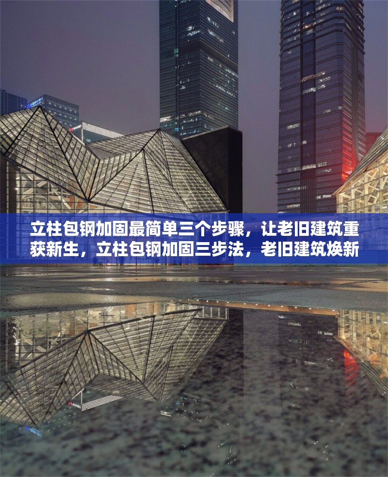 立柱包鋼加固最簡(jiǎn)單三個(gè)步驟，讓老舊建筑重獲新生，立柱包鋼加固三步法，老舊建筑煥新有妙招