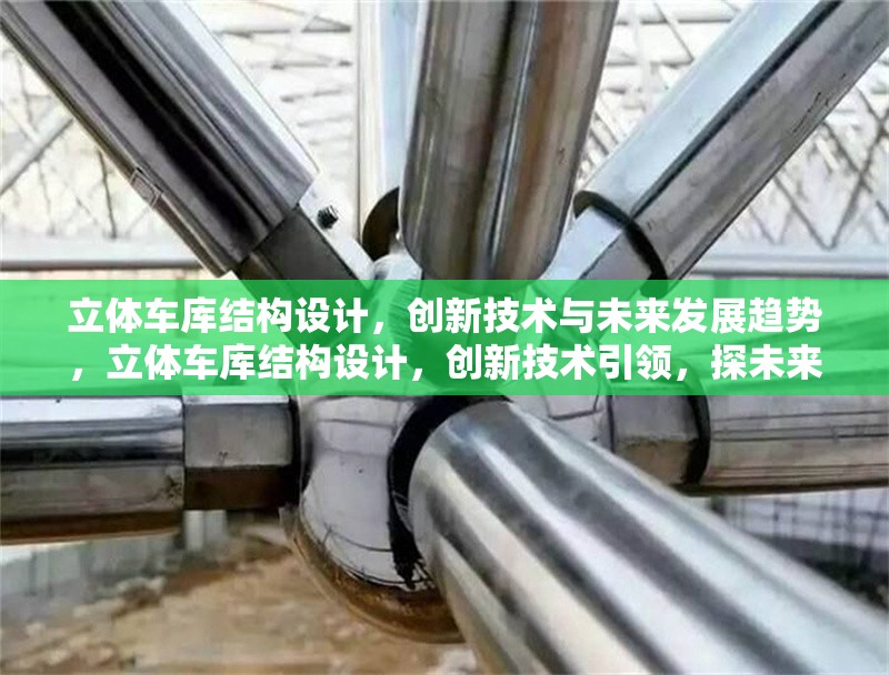 立體車(chē)庫(kù)結(jié)構(gòu)設(shè)計(jì)，創(chuàng)新技術(shù)與未來(lái)發(fā)展趨勢(shì)，立體車(chē)庫(kù)結(jié)構(gòu)設(shè)計(jì)，創(chuàng)新技術(shù)引領(lǐng)，探未來(lái)發(fā)展 行業(yè)新聞