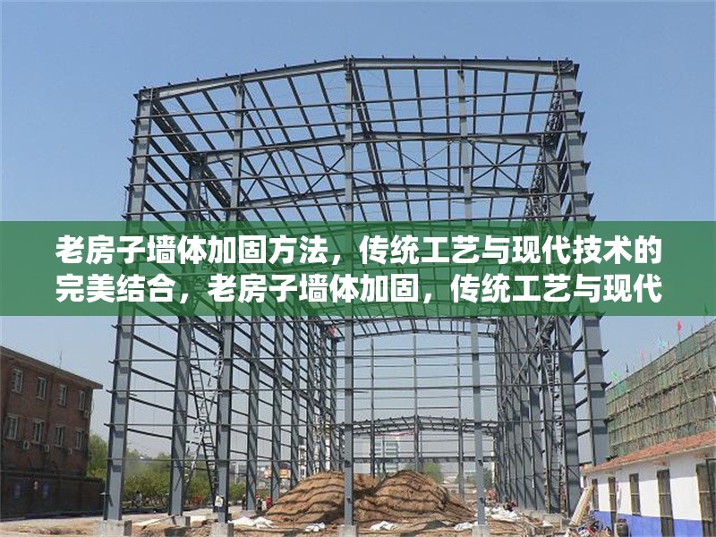 老房子墻體加固方法，傳統(tǒng)工藝與現(xiàn)代技術(shù)的完美結(jié)合，老房子墻體加固，傳統(tǒng)工藝與現(xiàn)代